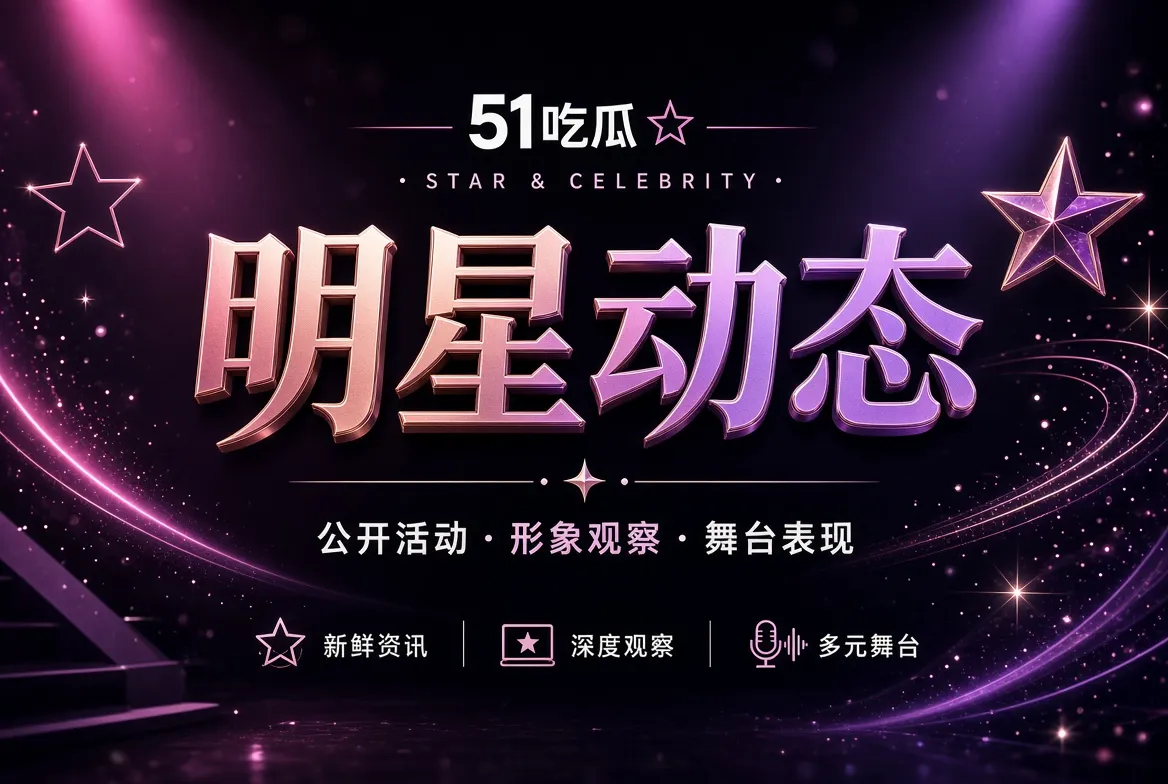 51吃瓜明星动态视觉